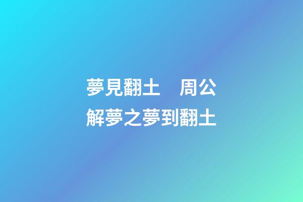 夢見翻土　周公解夢之夢到翻土